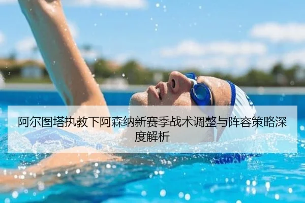 阿尔图塔执教下阿森纳新赛季战术调整与阵容策略深度解析